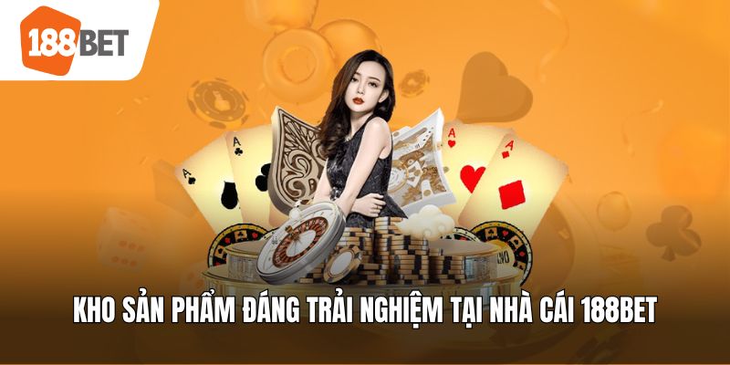 Kho sản phẩm đáng trải nghiệm tại nhà cái 188bet